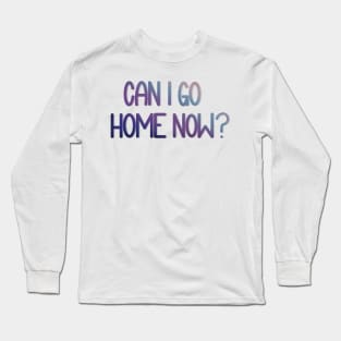 Can I Go Home Now? - Watercolor Long Sleeve T-Shirt